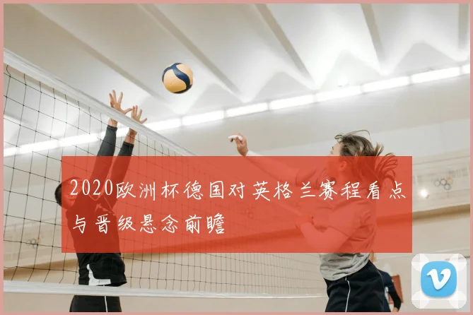 2020欧洲杯德国对英格兰赛程看点与晋级悬念前瞻