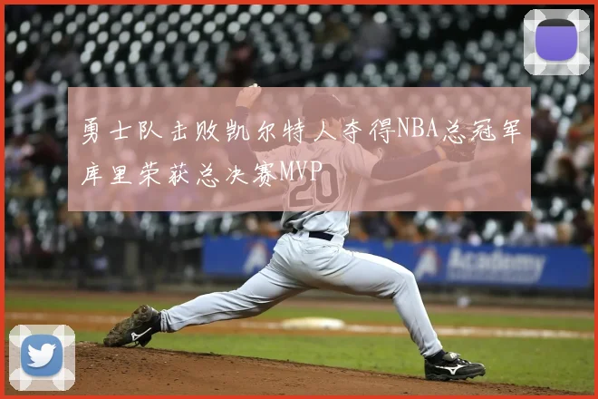 勇士队击败凯尔特人夺得NBA总冠军库里荣获总决赛MVP