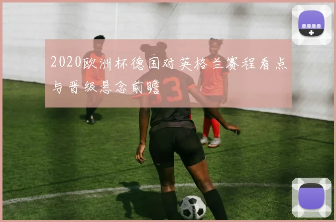 2020欧洲杯德国对英格兰赛程看点与晋级悬念前瞻