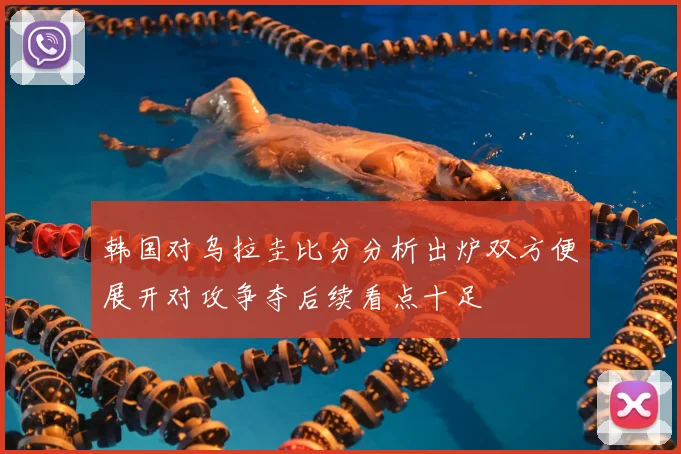 韩国对乌拉圭比分分析出炉双方便展开对攻争夺后续看点十足