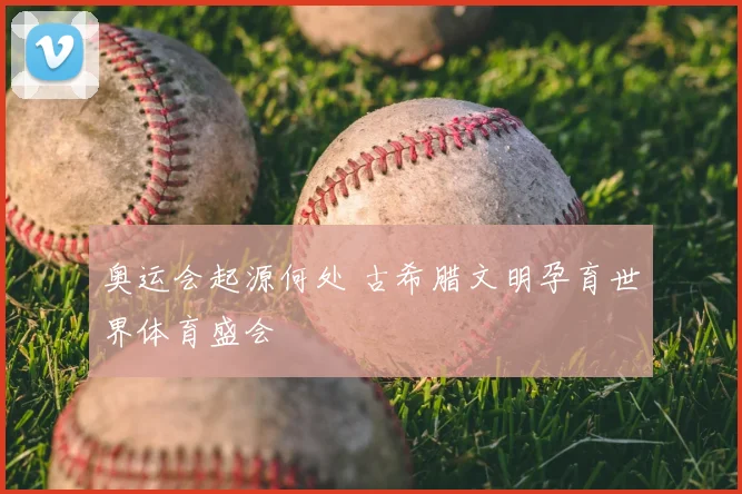奥运会起源何处 古希腊文明孕育世界体育盛会