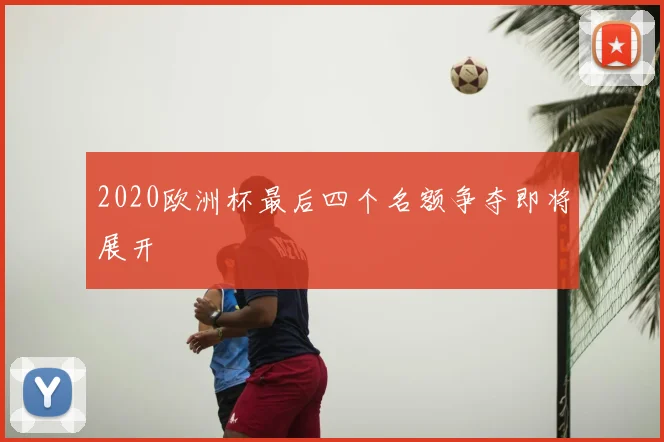 2020欧洲杯最后四个名额争夺即将展开