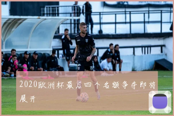 2020欧洲杯最后四个名额争夺即将展开