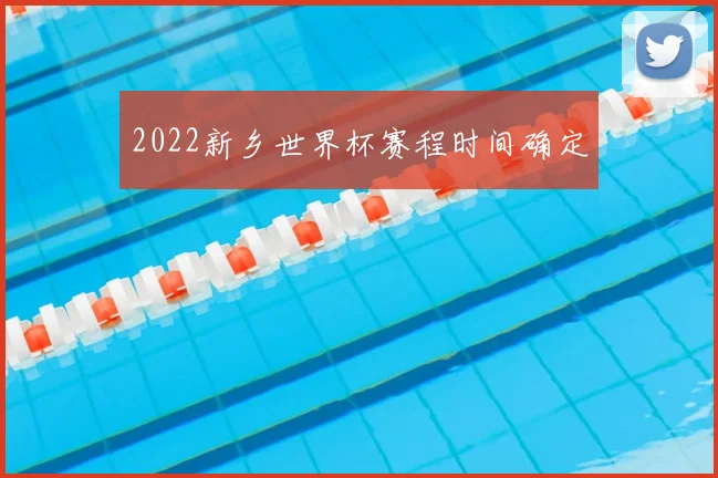 2022新乡世界杯赛程时间确定