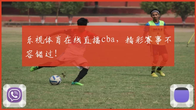 乐视体育在线直播cba，精彩赛事不容错过！